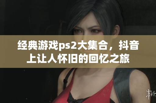 经典游戏ps2大集合，抖音上让人怀旧的回忆之旅
