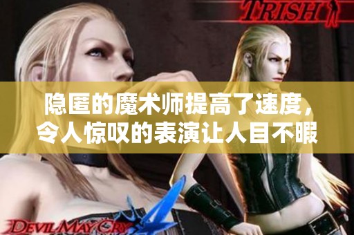 隐匿的魔术师提高了速度，令人惊叹的表演让人目不暇接