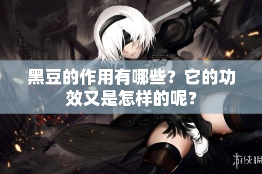 黑豆的作用有哪些？它的功效又是怎样的呢？