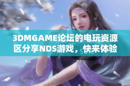 3DMGAME论坛的电玩资源区分享NDS游戏，快来体验精彩内容吧！