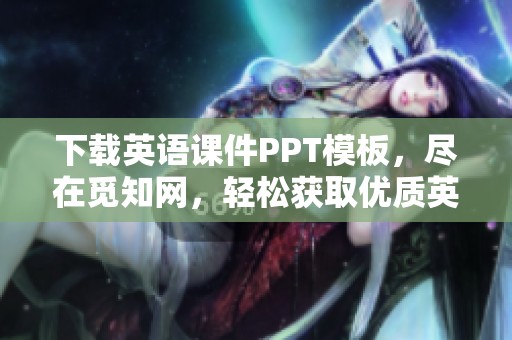 下载英语课件PPT模板，尽在觅知网，轻松获取优质英语教学资源