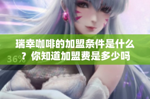 瑞幸咖啡的加盟条件是什么？你知道加盟费是多少吗
