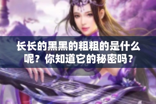 长长的黑黑的粗粗的是什么呢？你知道它的秘密吗？