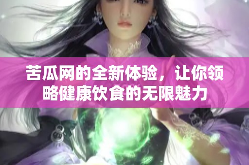 苦瓜网的全新体验，让你领略健康饮食的无限魅力