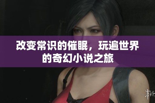 改变常识的催眠，玩遍世界的奇幻小说之旅
