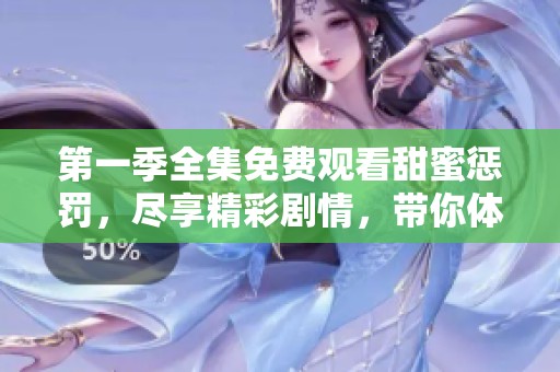 第一季全集免费观看甜蜜惩罚，尽享精彩剧情，带你体验别样精彩！