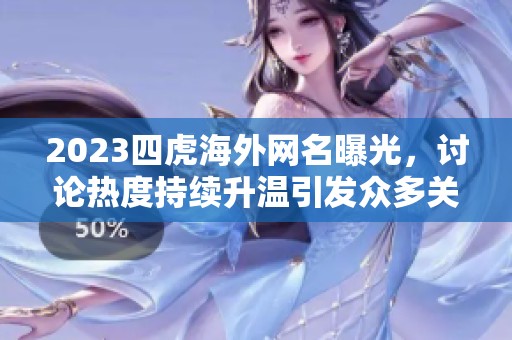 2023四虎海外网名曝光，讨论热度持续升温引发众多关注