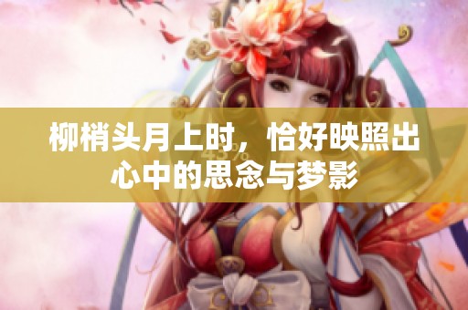 柳梢头月上时，恰好映照出心中的思念与梦影