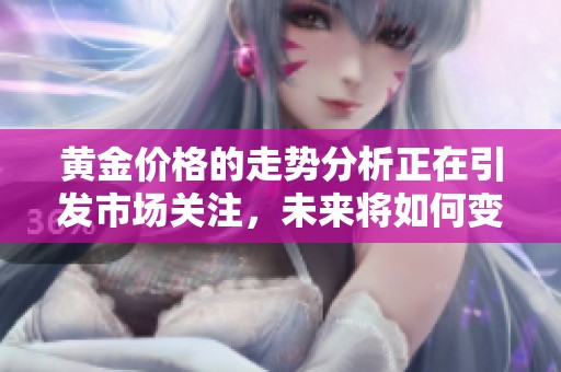 黄金价格的走势分析正在引发市场关注，未来将如何变化值得期待