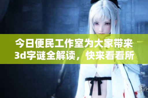 今日便民工作室为大家带来****全解读，快来看看所有谜面解释吧