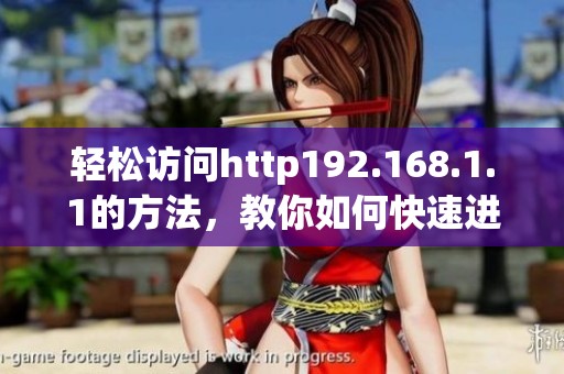 轻松访问http192.168.1.1的方法，教你如何快速进入该网址进行设置
