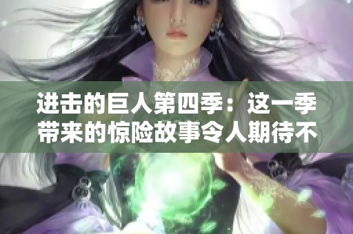 进击的巨人第四季：这一季带来的惊险故事令人期待不已