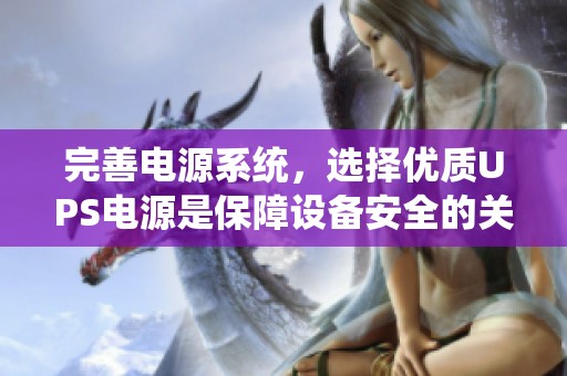 完善电源系统，选择优质UPS电源是保障设备安全的关键所在。