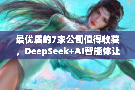 最优质的7家公司值得收藏，DeepSeek+AI智能体让你不容错过