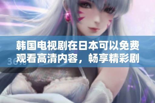 韩国电视剧在日本可以免费观看高清内容，畅享精彩剧集体验