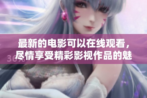 最新的电影可以在线观看，尽情享受精彩影视作品的魅力