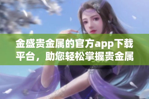 金盛贵金属的官方app下载平台，助您轻松掌握贵金属投资新机遇