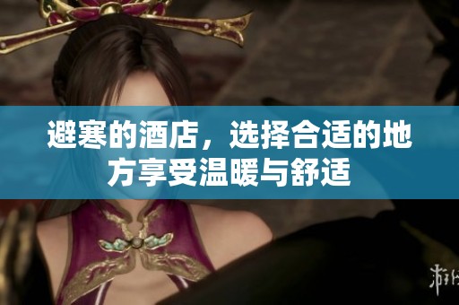 避寒的酒店，选择合适的地方享受温暖与舒适