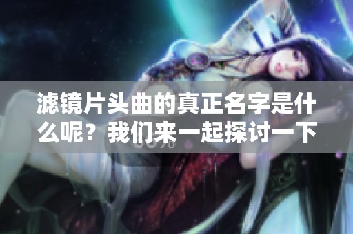 滤镜片头曲的真正名字是什么呢？我们来一起探讨一下。