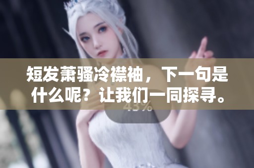 短发萧骚冷襟袖，下一句是什么呢？让我们一同探寻。