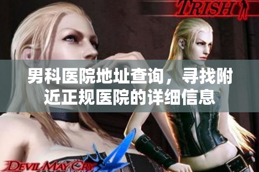 男科医院地址查询，寻找附近正规医院的详细信息