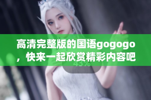 高清完整版的国语gogogo，快来一起欣赏精彩内容吧