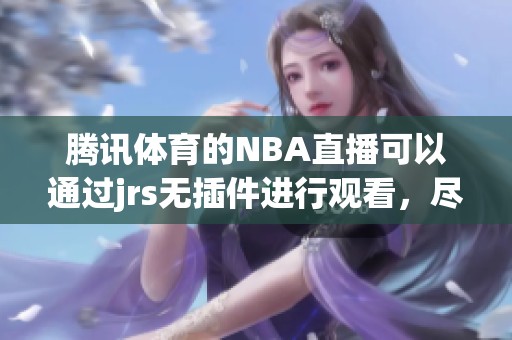 腾讯**的NBA直播可以通过jrs无插件进行观看，尽享篮球激情与精彩瞬间。