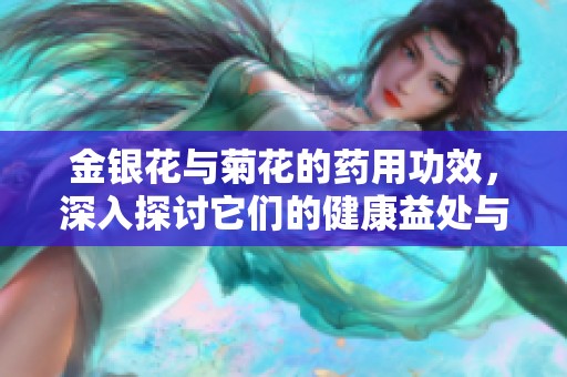 金银花与菊花的药用功效，深入探讨它们的健康益处与应用方法