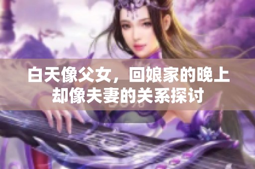 白天像父女，回娘家的晚上却像夫妻的关系探讨