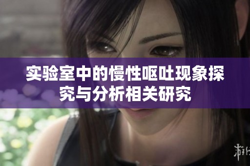 实验室中的慢性呕吐现象探究与分析相关研究