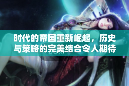 时代的帝国重新崛起，历史与策略的完美结合令人期待