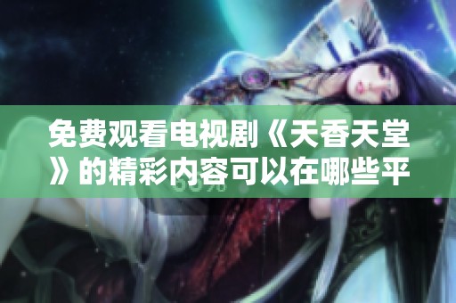 免费观看电视剧《天香天堂》的精彩内容可以在哪些平台找到呢
