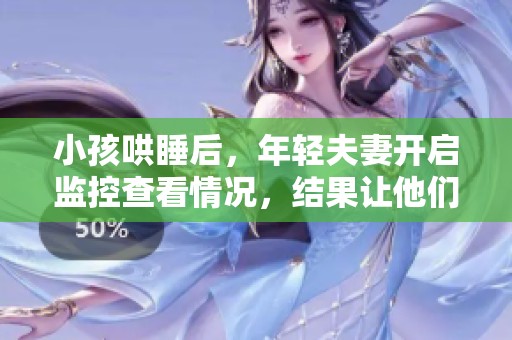 小孩哄睡后，年轻夫妻开启监控查看情况，结果让他们惊讶不已