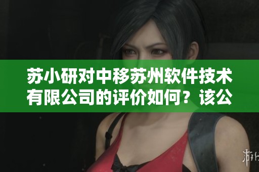 苏小研对中移苏州软件技术有限公司的评价如何？该公司的发展前景怎么样？