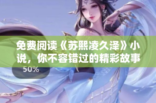 免费阅读《苏熙凌久泽》小说，你不容错过的精彩故事与情节