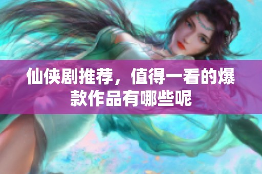 仙侠剧推荐，值得一看的爆款作品有哪些呢