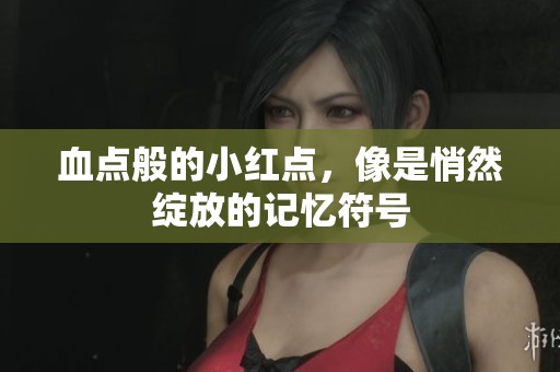 血点般的小红点，像是悄然绽放的记忆符号