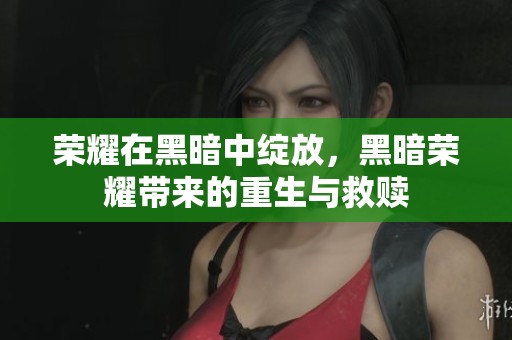 荣耀在黑暗中绽放，黑暗荣耀带来的重生与救赎