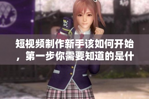 短视频制作新手该如何开始，第一步你需要知道的是什么