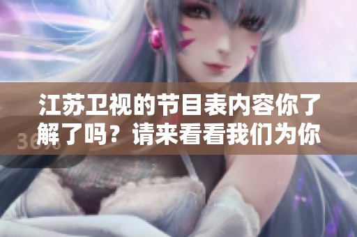 江苏卫视的节目表内容你了解了吗？请来看看我们为你准备的精彩节目安排吧！