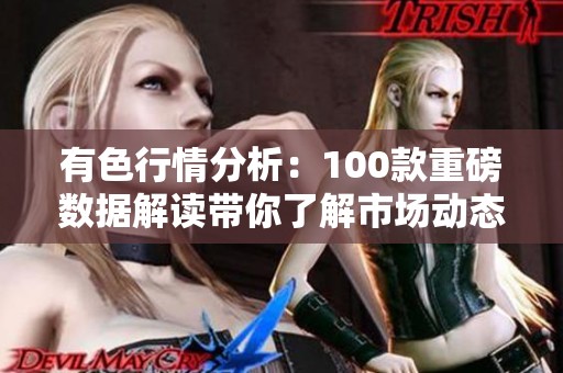 有色行情分析：100款重磅数据解读带你了解市场动态