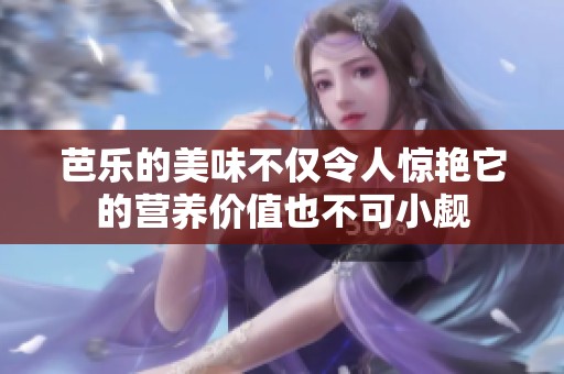 芭乐的美味不仅令人惊艳它的营养价值也不可小觑