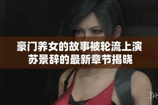 豪门养女的故事被轮流上演 苏景辞的最新章节揭晓
