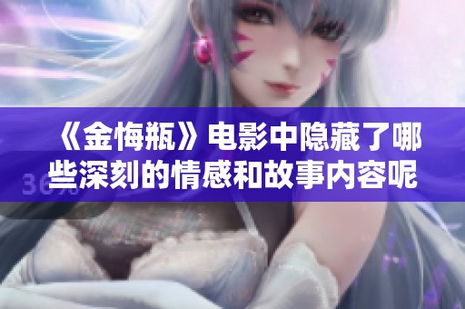 《金悔瓶》电影中隐藏了哪些深刻的情感和故事内容呢