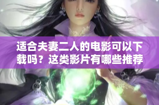 适合夫妻二人的电影可以下载吗？这类影片有哪些推荐呢？