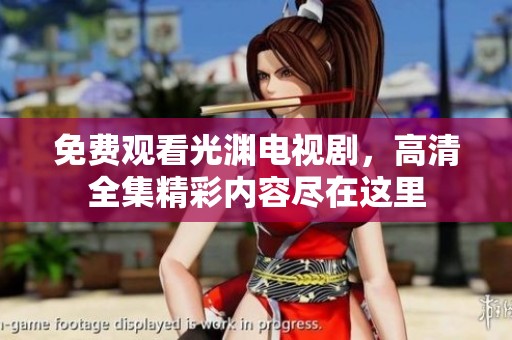 免费观看光渊电视剧，高清全集精彩内容尽在这里