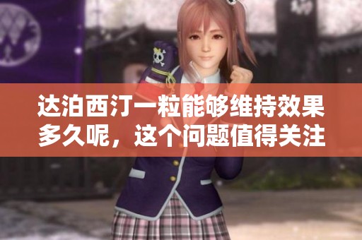 达泊西汀一粒能够维持效果多久呢，这个问题值得关注吗