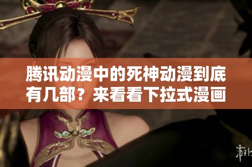腾讯动漫中的死神动漫到底有几部？来看看下拉式漫画吧