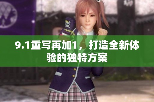 9.1重写再加1，打造全新体验的独特方案