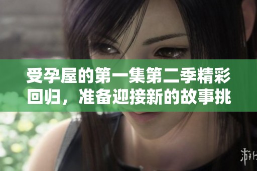 受孕屋的第一集第二季精彩回归，准备迎接新的故事挑战吧